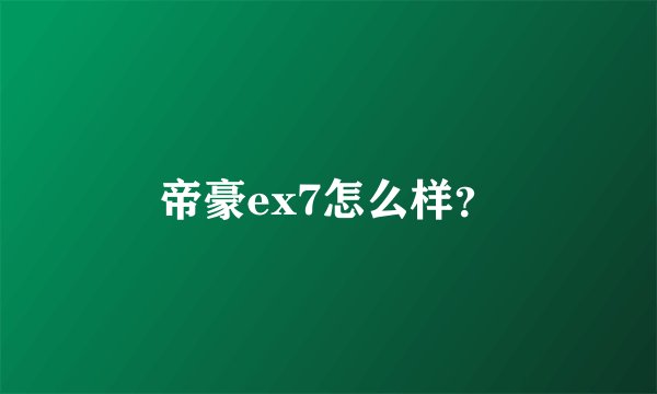 帝豪ex7怎么样？