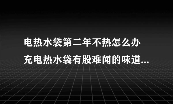 电热水袋第二年不热怎么办 充电热水袋有股难闻的味道怎么回事