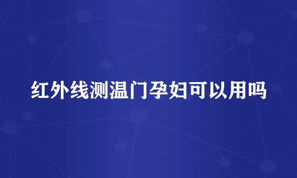 红外线测温门孕妇可以用吗