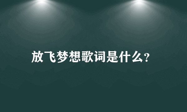 放飞梦想歌词是什么？