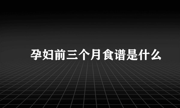 ​孕妇前三个月食谱是什么