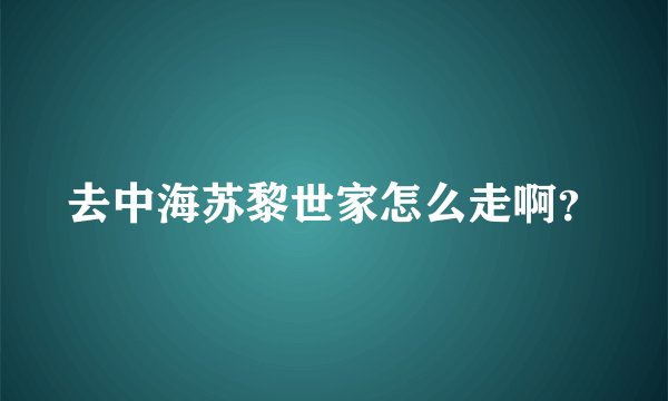 去中海苏黎世家怎么走啊？