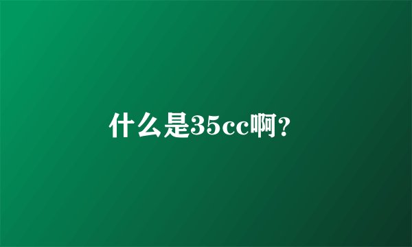 什么是35cc啊？