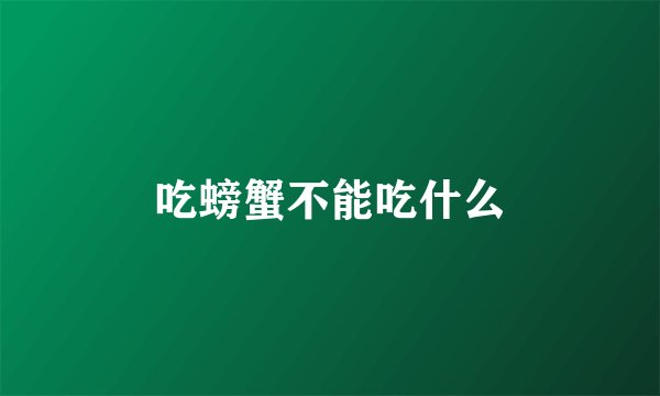 吃螃蟹不能吃什么