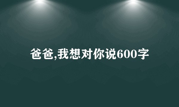 爸爸,我想对你说600字