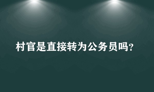 村官是直接转为公务员吗？
