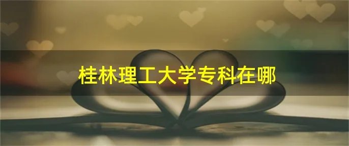 桂林理工大学专科在哪