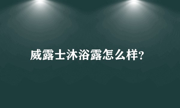 威露士沐浴露怎么样？