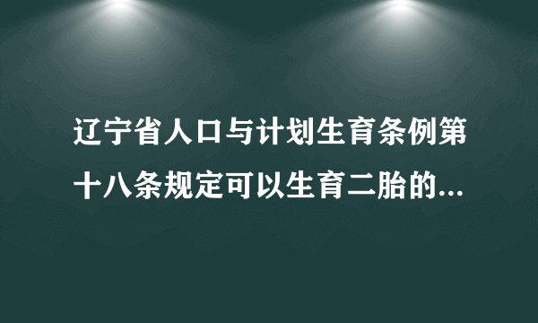 辽宁省人口与计划生育条例第十八条规定可以生育二胎的情况有哪些？