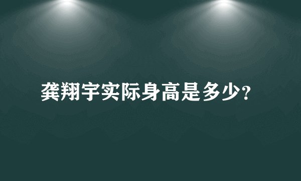 龚翔宇实际身高是多少？