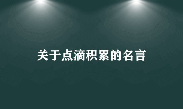 关于点滴积累的名言