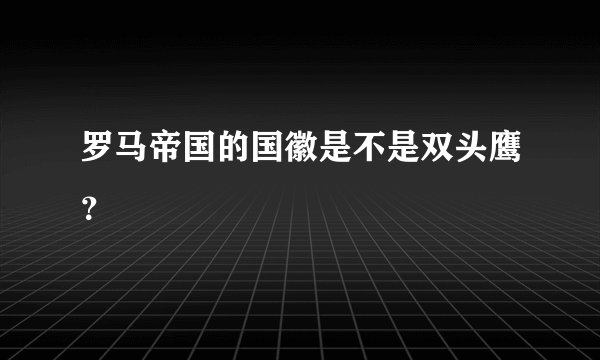罗马帝国的国徽是不是双头鹰？