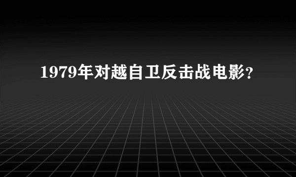 1979年对越自卫反击战电影？