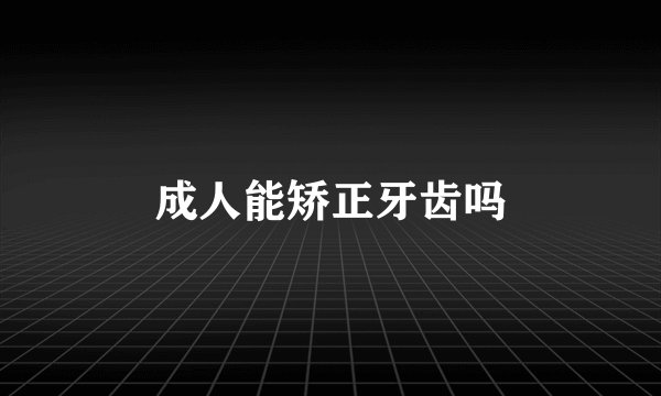 成人能矫正牙齿吗