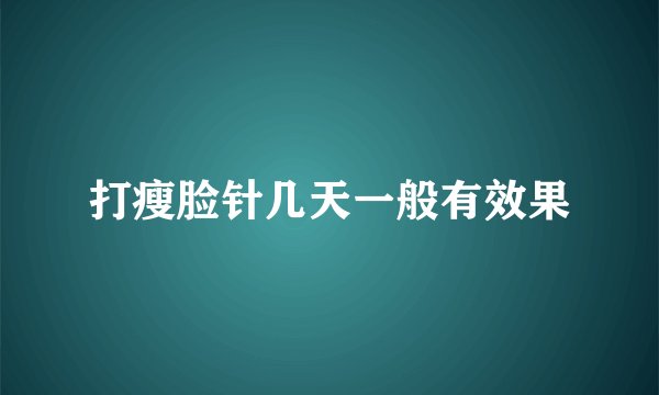 打瘦脸针几天一般有效果