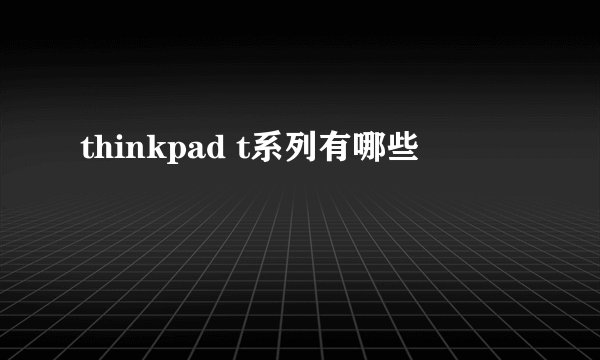 thinkpad t系列有哪些