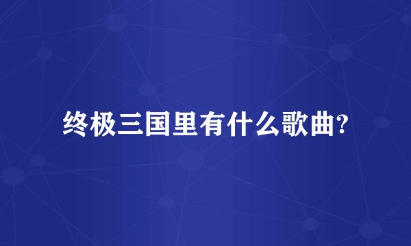 终极三国里有什么歌曲?