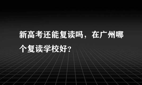 新高考还能复读吗，在广州哪个复读学校好？