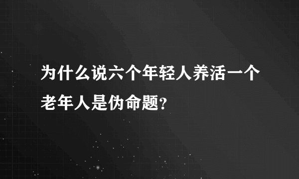 为什么说六个年轻人养活一个老年人是伪命题？