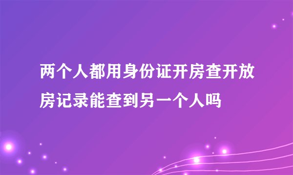 两个人都用身份证开房查开放房记录能查到另一个人吗