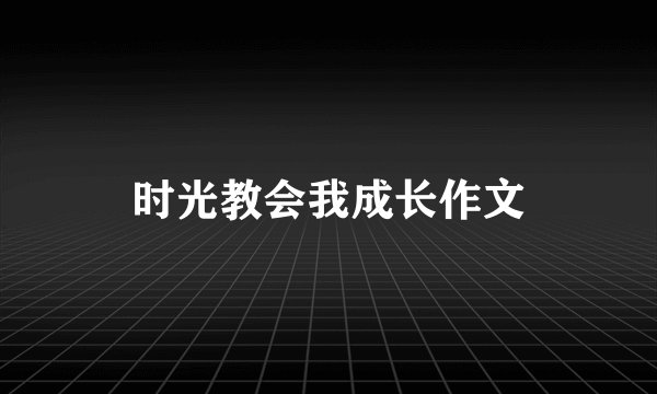 时光教会我成长作文