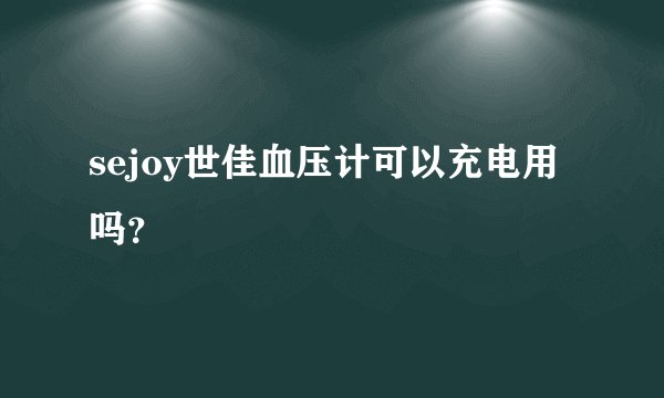 sejoy世佳血压计可以充电用吗？