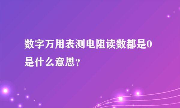 数字万用表测电阻读数都是0是什么意思？
