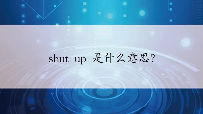 shut up 是什么意思？