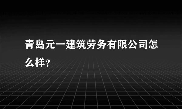 青岛元一建筑劳务有限公司怎么样？
