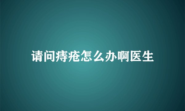 请问痔疮怎么办啊医生