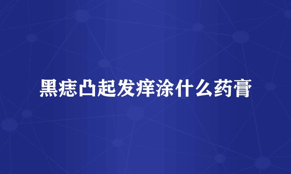 黑痣凸起发痒涂什么药膏