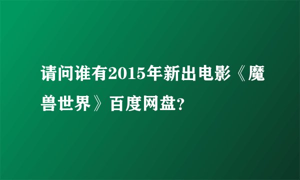请问谁有2015年新出电影《魔兽世界》百度网盘？