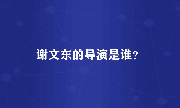 谢文东的导演是谁？