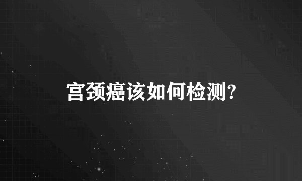 宫颈癌该如何检测?