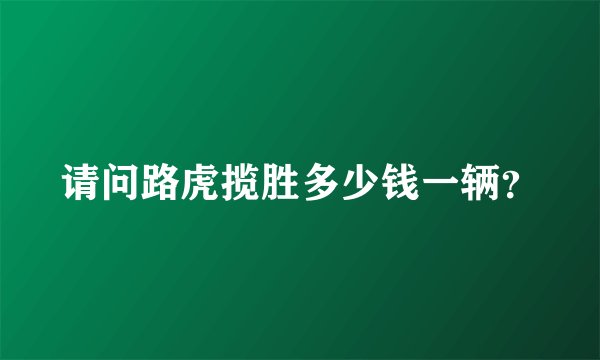请问路虎揽胜多少钱一辆？