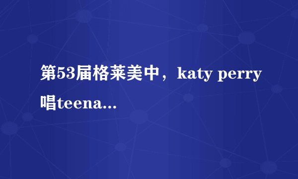 第53届格莱美中，katy perry唱teenage dream 时 ，照到了台下一个女的，好眼熟，是谁？