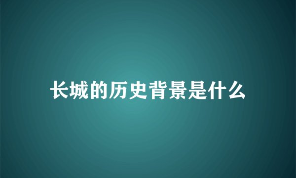 长城的历史背景是什么