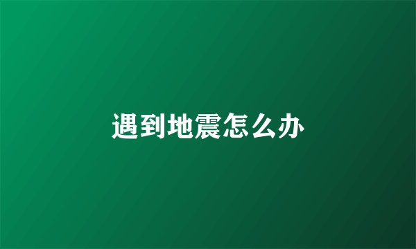 遇到地震怎么办