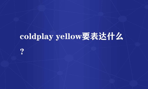 coldplay yellow要表达什么？