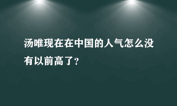汤唯现在在中国的人气怎么没有以前高了？