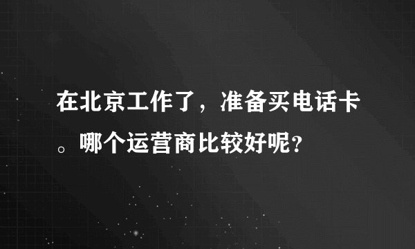 在北京工作了，准备买电话卡。哪个运营商比较好呢？