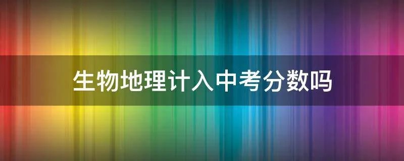生物地理计入中考分数吗