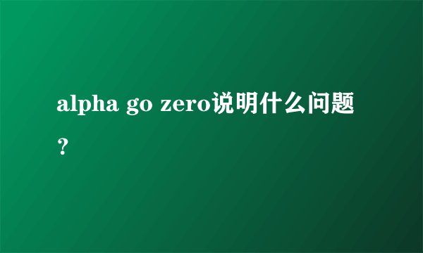 alpha go zero说明什么问题？