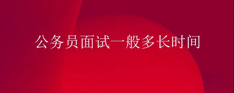 公务员面试一般多长时间