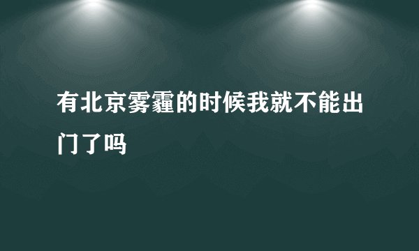 有北京雾霾的时候我就不能出门了吗
