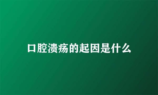 口腔溃疡的起因是什么