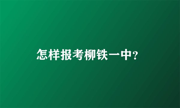怎样报考柳铁一中？