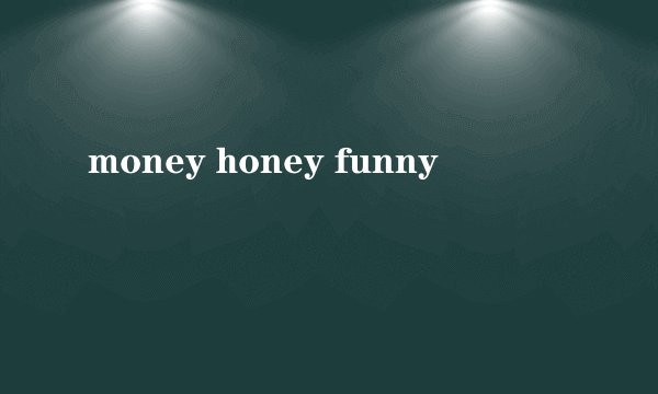 money honey funny