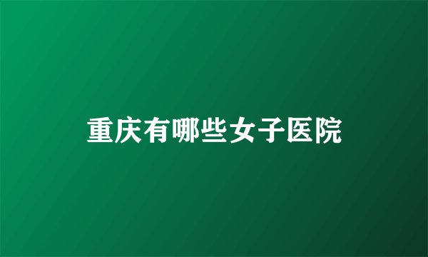 重庆有哪些女子医院