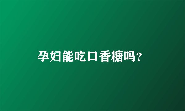 孕妇能吃口香糖吗？